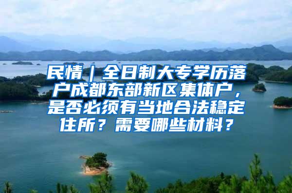 民情｜全日制大专学历落户成都东部新区集体户，是否必须有当地合法稳定住所？需要哪些材料？