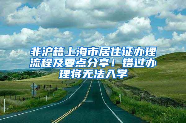 非沪籍上海市居住证办理流程及要点分享！错过办理将无法入学