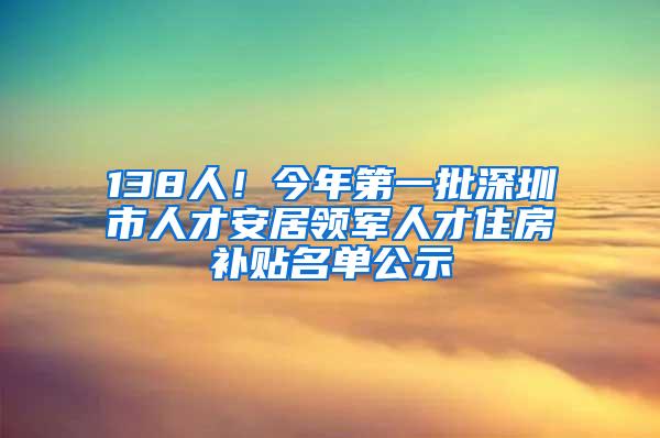 138人！今年第一批深圳市人才安居领军人才住房补贴名单公示