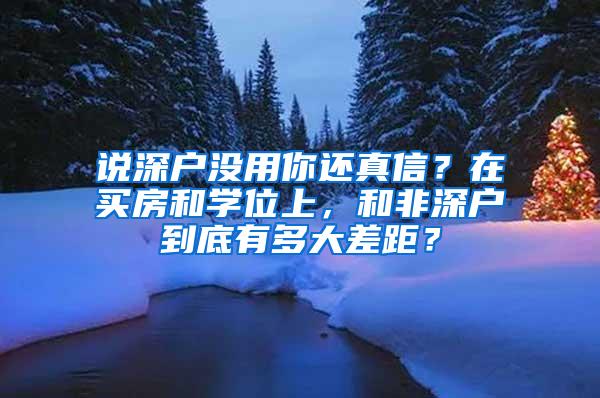 说深户没用你还真信？在买房和学位上，和非深户到底有多大差距？