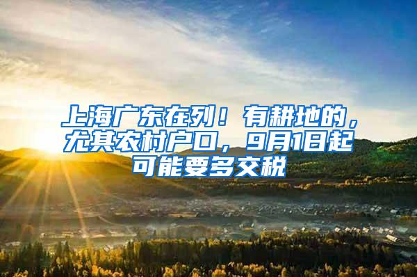 上海广东在列！有耕地的，尤其农村户口，9月1日起可能要多交税