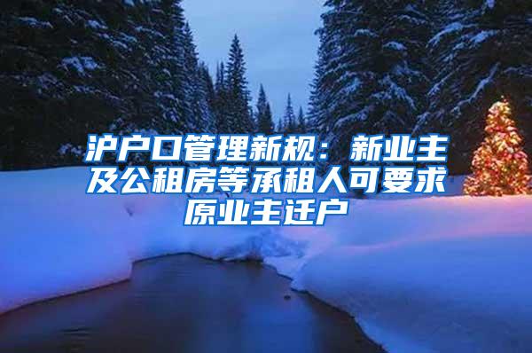 沪户口管理新规：新业主及公租房等承租人可要求原业主迁户