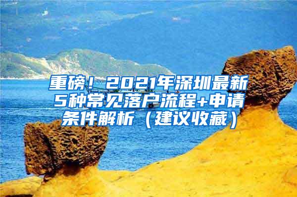 重磅！2021年深圳最新5种常见落户流程+申请条件解析（建议收藏）