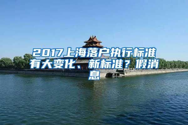 2017上海落户执行标准有大变化、新标准？假消息