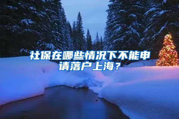 社保在哪些情况下不能申请落户上海？