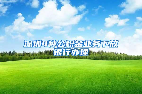 深圳4种公积金业务下放银行办理