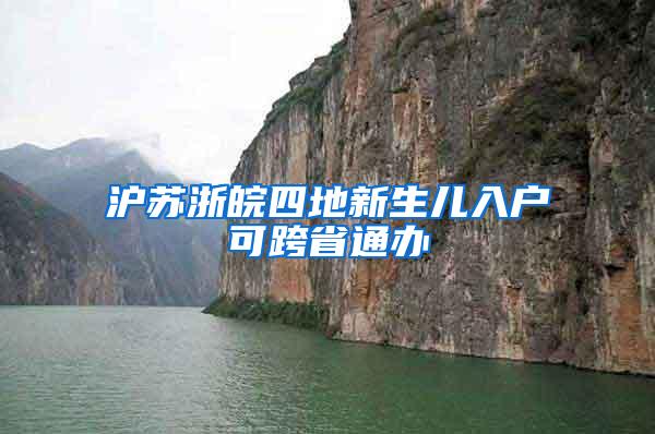 沪苏浙皖四地新生儿入户可跨省通办