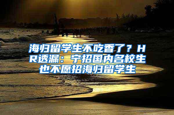 海归留学生不吃香了？HR透漏：宁招国内名校生也不愿招海归留学生