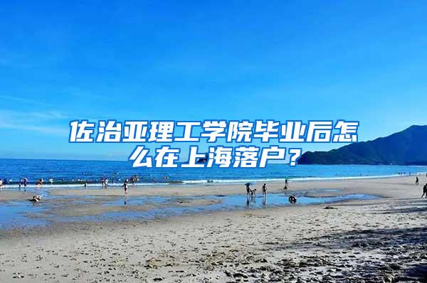 佐治亚理工学院毕业后怎么在上海落户？