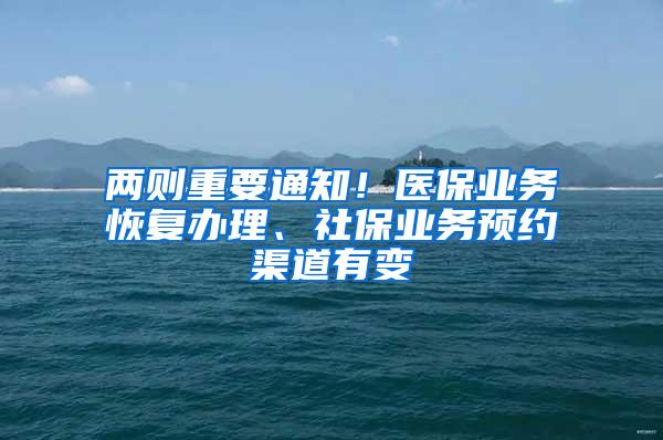 两则重要通知！医保业务恢复办理、社保业务预约渠道有变