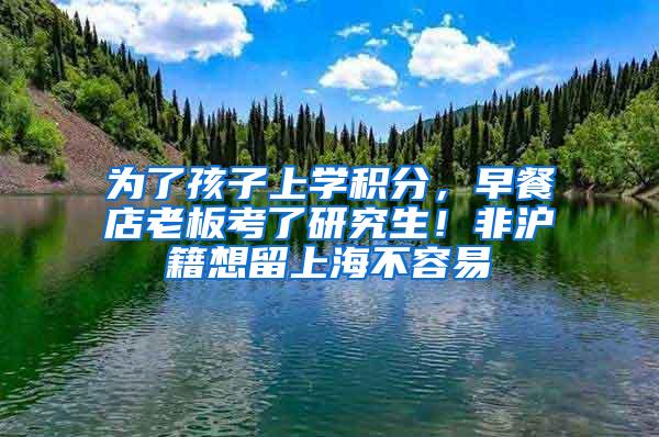 为了孩子上学积分，早餐店老板考了研究生！非沪籍想留上海不容易