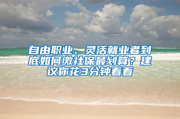 自由职业、灵活就业者到底如何缴社保最划算？建议你花3分钟看看