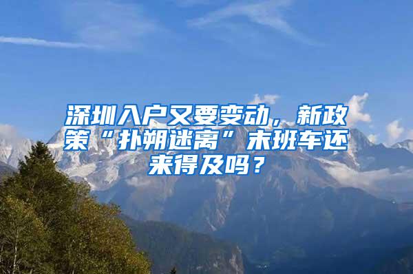 深圳入户又要变动，新政策“扑朔迷离”末班车还来得及吗？