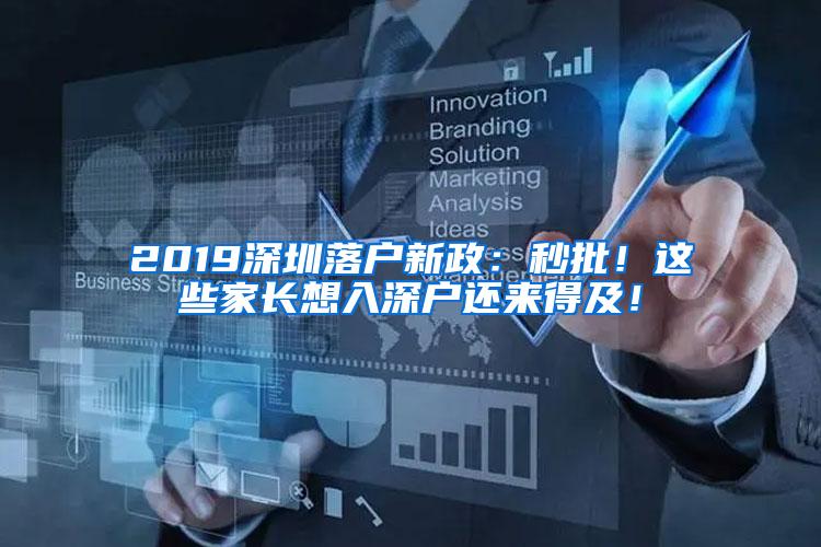 2019深圳落户新政：秒批！这些家长想入深户还来得及！