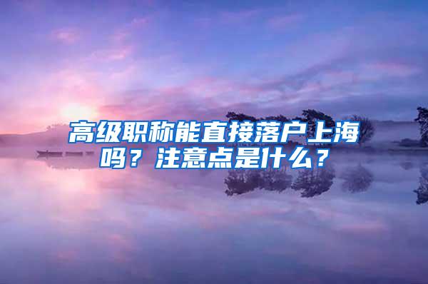 高级职称能直接落户上海吗？注意点是什么？