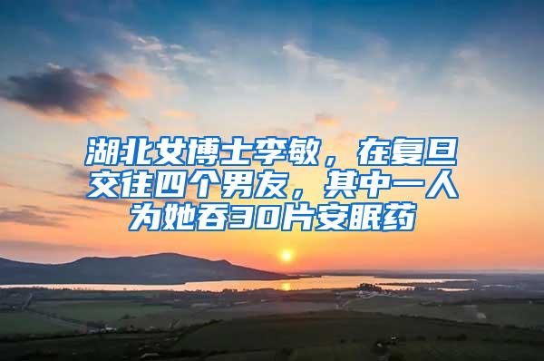 湖北女博士李敏，在复旦交往四个男友，其中一人为她吞30片安眠药