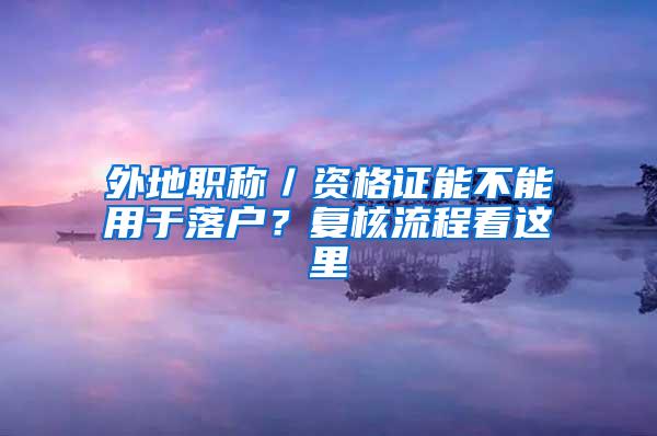 外地职称／资格证能不能用于落户？复核流程看这里