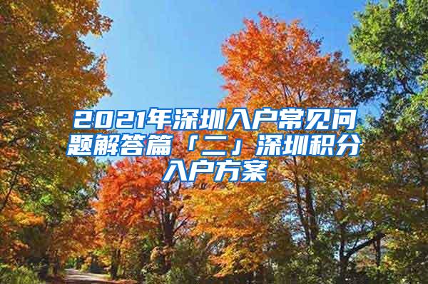 2021年深圳入户常见问题解答篇「二」深圳积分入户方案