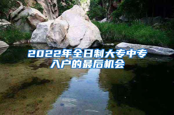 2022年全日制大专中专入户的最后机会