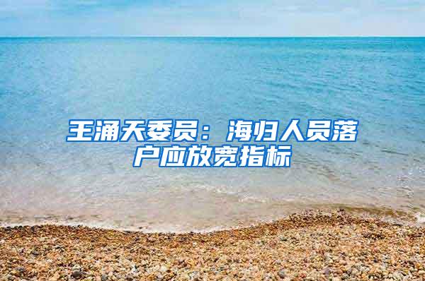 王涌天委员：海归人员落户应放宽指标