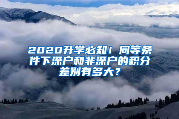 2020升学必知！同等条件下深户和非深户的积分差别有多大？