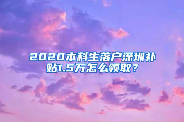 2020本科生落户深圳补贴1.5万怎么领取？