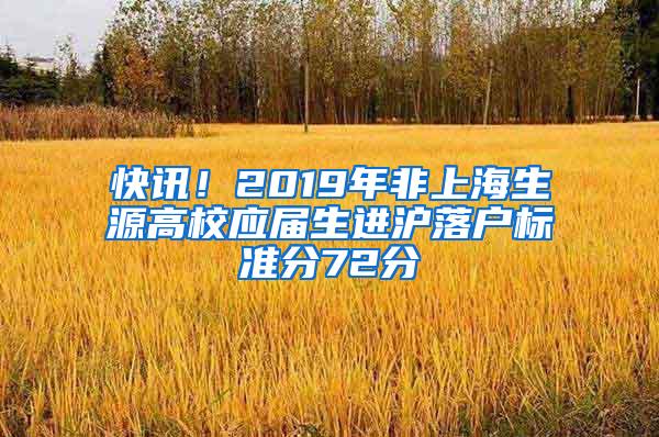 快讯！2019年非上海生源高校应届生进沪落户标准分72分