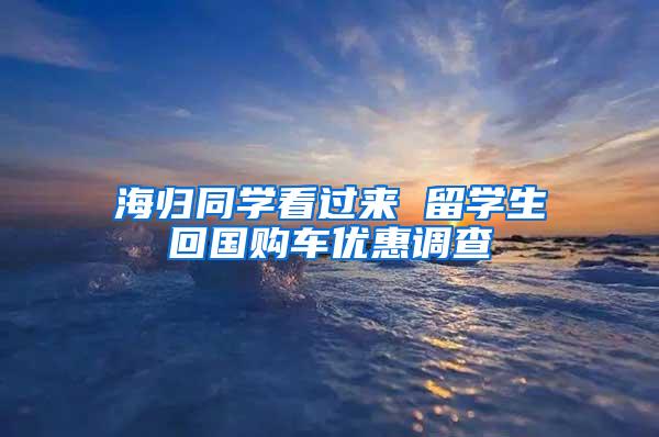 海归同学看过来 留学生回国购车优惠调查