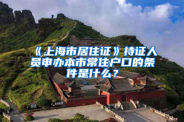 《上海市居住证》持证人员申办本市常住户口的条件是什么？