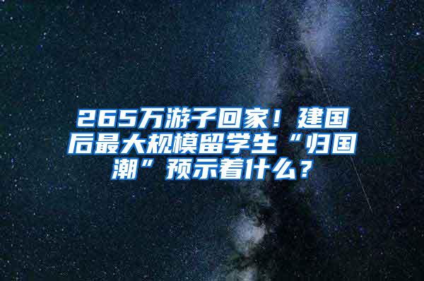 265万游子回家！建国后最大规模留学生“归国潮”预示着什么？