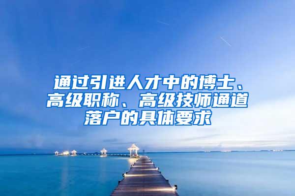 通过引进人才中的博士、高级职称、高级技师通道落户的具体要求