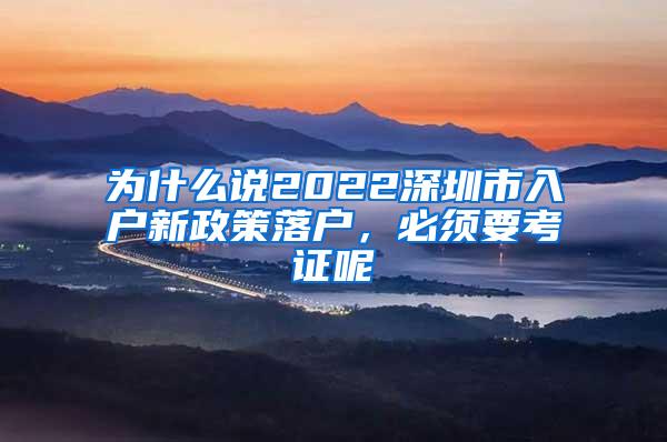 为什么说2022深圳市入户新政策落户，必须要考证呢