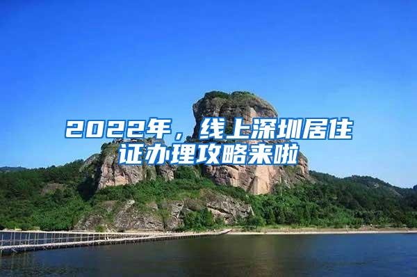 2022年，线上深圳居住证办理攻略来啦