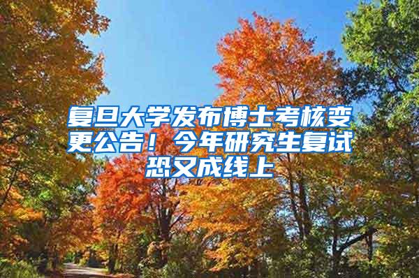 复旦大学发布博士考核变更公告！今年研究生复试恐又成线上