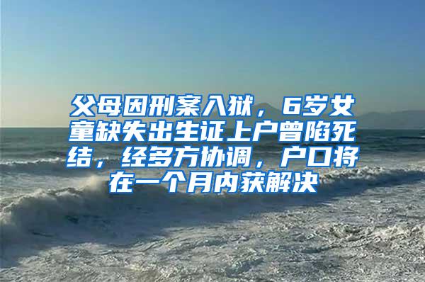 父母因刑案入狱，6岁女童缺失出生证上户曾陷死结，经多方协调，户口将在一个月内获解决