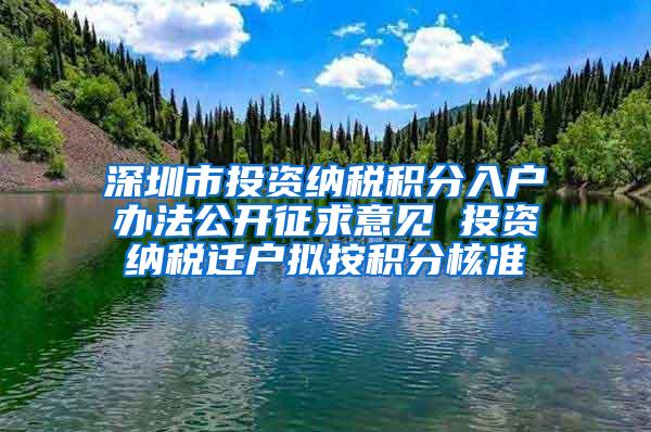 深圳市投资纳税积分入户办法公开征求意见 投资纳税迁户拟按积分核准