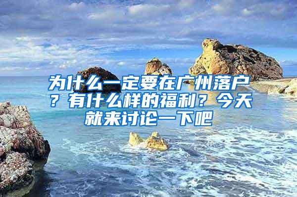 为什么一定要在广州落户？有什么样的福利？今天就来讨论一下吧