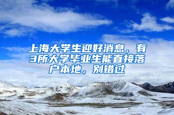 上海大学生迎好消息，有3所大学毕业生能直接落户本地，别错过