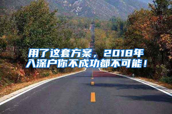 用了这套方案，2018年入深户你不成功都不可能！