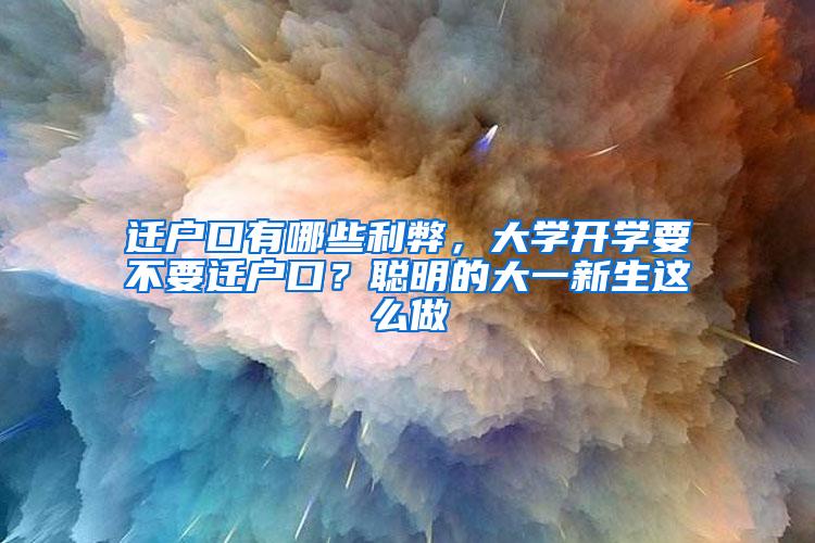 迁户口有哪些利弊，大学开学要不要迁户口？聪明的大一新生这么做