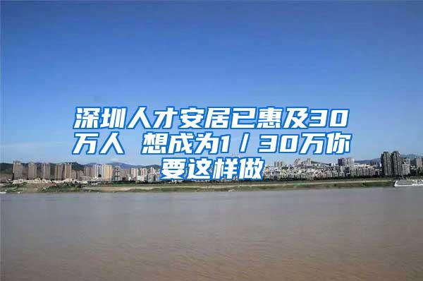 深圳人才安居已惠及30万人 想成为1／30万你要这样做