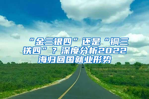 “金三银四”还是“铜三铁四”？深度分析2022海归回国就业形势