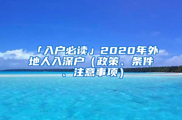 「入户必读」2020年外地人入深户（政策、条件、注意事项）