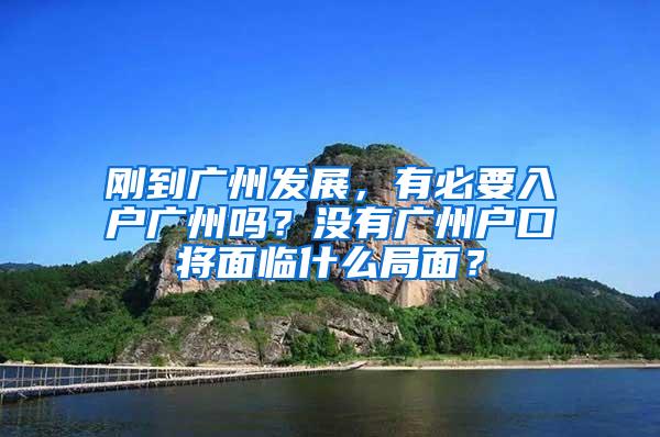 刚到广州发展，有必要入户广州吗？没有广州户口将面临什么局面？