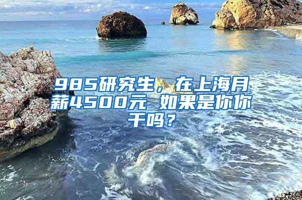 985研究生，在上海月薪4500元 如果是你你干吗？