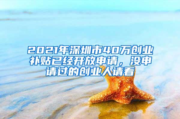 2021年深圳市40万创业补贴已经开放申请，没申请过的创业人请看