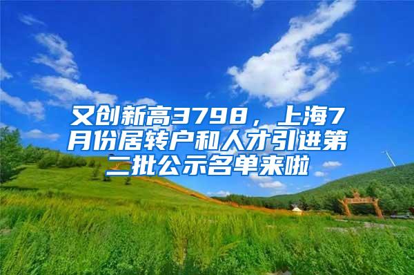 又创新高3798，上海7月份居转户和人才引进第二批公示名单来啦