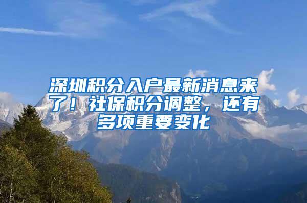 深圳积分入户最新消息来了！社保积分调整，还有多项重要变化