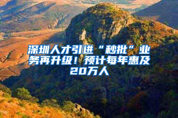 深圳人才引进“秒批”业务再升级！预计每年惠及20万人