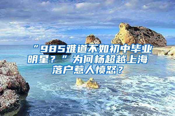 “985难道不如初中毕业明星？”为何杨超越上海落户惹人愤怒？